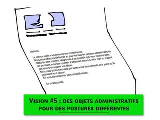 Vision #5 : des objets administratifs
pour des postures différentes

 