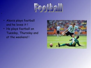 ●
●
Alexis plays football
and he loves it !
●
He plays football on
Tuesday, Thursday and
at the weekend !
 