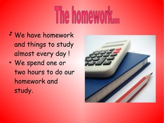 ●
●
We have homework
and things to study
almost every day !
●
We spend one or
two hours to do our
homework and
study.
 