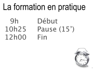 9h
 
 
 Début
10h25
 
 Pause (15’)
12h00
 
 Fin
La formation en pratique
3
 