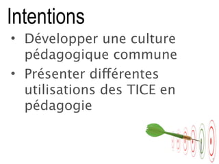 6
Intentions
• Développer une culture
pédagogique commune
• Présenter différentes
utilisations des TICE en
pédagogie
5
 