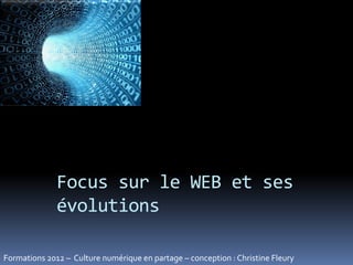 Focus sur le WEB et ses
              évolutions

Formations 2012 – Culture numérique en partage – conception : Christine Fleury
 