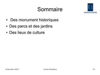 Sommaire
 ●    Des monument historiques
 ●   Des parcs et des jardins
 ●   Des lieux de culture




10 décembre 20012       Aurélie Hatchikian   2/6
 