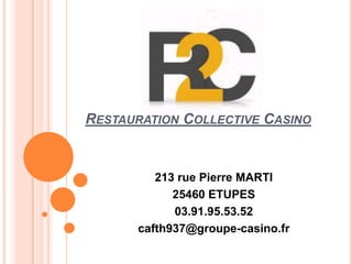 RESTAURATION COLLECTIVE CASINO
213 rue Pierre MARTI
25460 ETUPES
03.91.95.53.52
cafth937@groupe-casino.fr
 