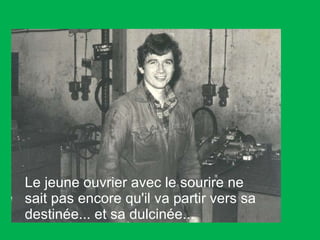 Le jeune ouvrier avec le sourire ne sait pas encore qu'il va partir vers sa destinée... et sa dulcinée...  
