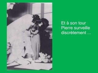 Et à son tour Pierre surveille discrètement ... 