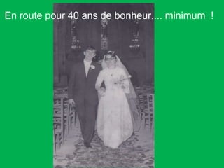 En route pour 40 ans de bonheur.... minimum  !   