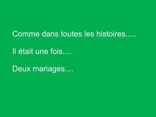 Comme dans toutes les histoires..... Il était une fois....  Deux mariages....  