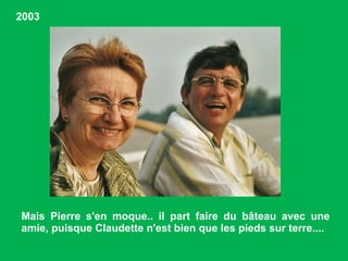 Mais Pierre s'en moque.. il part faire du bâteau avec une amie, puisque Claudette n'est bien que les pieds sur terre....  2003 