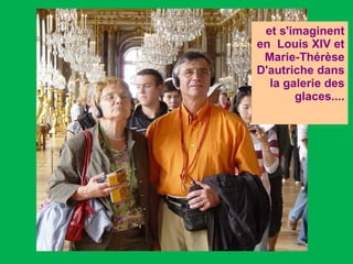 et s'imaginent en  Louis XIV et Marie-Thérèse D'autriche dans la galerie des glaces.... 