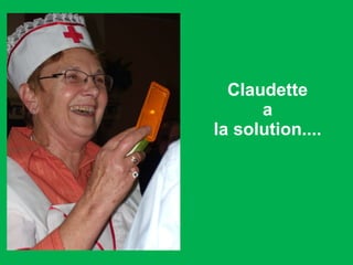Claudette a  la solution....  