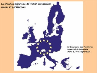 La situation migratoire de l'Union européenne:  enjeux et perspectives L2 Géographie des Territoires Université de la Rochelle Marie S. Bock-Digne/2009 