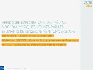 22/10
2013

APPROCHE EXPLORATOIRE DES MÉDIAS
SOCIONUMÉRIQUES UTILISÉS PAR LES
ÉTUDIANTS DE L’ENSEIGNEMENT UNIVERSITAIRE
Ni...