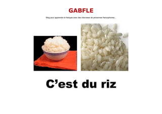 GABFLE
Blog pour apprendre le français avec des interviews de personnes francophones...




C’est du riz
 