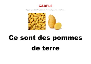 GABFLE
    Blog pour apprendre le français avec des interviews de personnes francophones...




Ce sont des pommes
               de terre
 