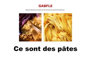 GABFLE
   Blog pour apprendre le français avec des interviews de personnes francophones...




Ce sont des pâtes
 
