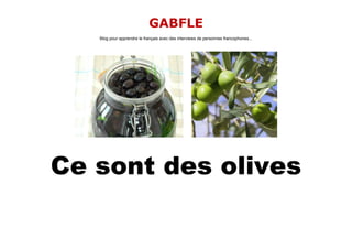GABFLE
   Blog pour apprendre le français avec des interviews de personnes francophones...




Ce sont des olives
 