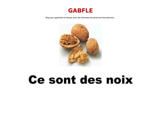 GABFLE
  Blog pour apprendre le français avec des interviews de personnes francophones...




Ce sont des noix
 