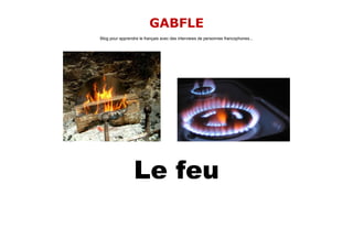 GABFLE
Blog pour apprendre le français avec des interviews de personnes francophones...




                 Le feu
 