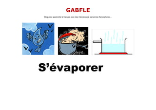 GABFLE
Blog pour apprendre le français avec des interviews de personnes francophones...




S’évaporer
 