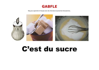 GABFLE
 Blog pour apprendre le français avec des interviews de personnes francophones...




C’est du sucre
 