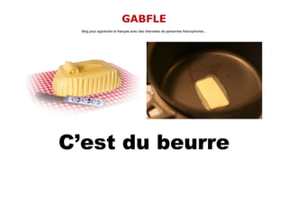 GABFLE
  Blog pour apprendre le français avec des interviews de personnes francophones...




C’est du beurre
 