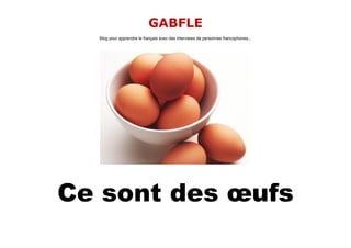 GABFLE
  Blog pour apprendre le français avec des interviews de personnes francophones...




Ce sont des œufs
 