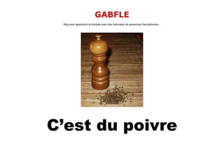 GABFLE
 Blog pour apprendre le français avec des interviews de personnes francophones...




C’est du poivre
 