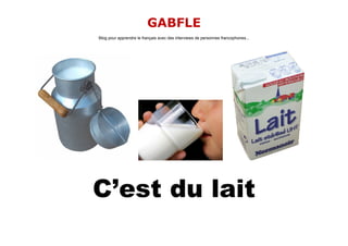 GABFLE
Blog pour apprendre le français avec des interviews de personnes francophones...




C’est du lait
 