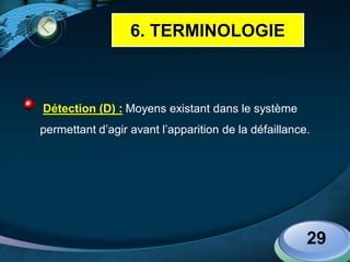 LOGO
 Détection (D) : Moyens existant dans le système
permettant d’agir avant l’apparition de la défaillance.
29
6. TERMINOLOGIE
 