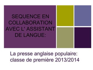 SEQUENCE EN
COLLABORATION
AVEC L' ASSISTANT
DE LANGUE:
La presse anglaise populaire:
classe de première 2013/2014
 