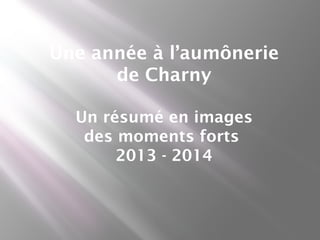 Une année à l’aumônerie
de Charny
Un résumé en images
des moments forts
2013 - 2014
 