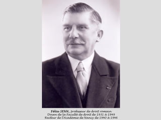 Félix SENN,  professeur de droit romain Doyen de la Faculté de droit de 1931 à 1949 Recteur de l’Académie de Nancy de 1940 à 1946 