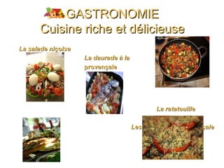 GASTRONOMIEGASTRONOMIE
Cuisine riche et délicieuseCuisine riche et délicieuse
La salade niçoiseLa salade niçoise
La daurade à laLa daurade à la
provençaleprovençale
La ratatouilleLa ratatouille
La tarte provençale Les tomates à la provençaleLa tarte provençale Les tomates à la provençale
 