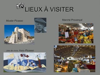 LIEUX À VISITERLIEUX À VISITER
Musée PicassoMusée Picasso
Joie de vivre, PabloJoie de vivre, Pablo PicassoPicasso
Marché ProvençalMarché Provençal
 