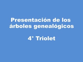 Presentación de los
árboles genealógicos

     4° Triolet
 