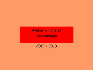 Atelier Chimie et
Archéologie
2012 - 2013
 