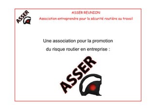 ASSER REUNION
Association entreprendre pour la sécurité routière au travail
Une association pour la promotion
du risque routier en entreprise :
 
