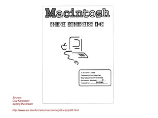 Source:
Guy Kawasaki
Selling the dream
http://www-sul.stanford.edu/mac/primary/docs/pip83.html
 