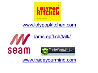 www.lolypopkitchen.com
Ht lams.epfl.ch/talk/
www.tradeyourmind.com
 