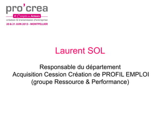 Laurent SOL
Responsable du département
Acquisition Cession Création de PROFIL EMPLOI
(groupe Ressource & Performance)
 