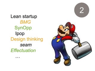 Lean startup
BMG
SynOpp
Ipop
Design thinking
seam
Effectuation
…
2
 