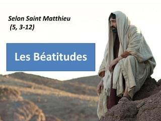 Les Béatitudes
Selon Saint Matthieu
(5, 3-12)
 