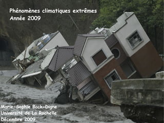 Phénomènes climatiques extrêmes Année 2009 Marie-Sophie Bock-Digne Université de La Rochelle Décembre 2009 