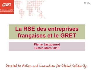 Date - Lieu




La RSE des entreprises
 françaises et le GRET
      Pierre Jacquemot
      Bistro-Mars 2013
 