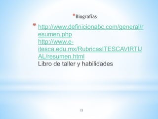 22
* http://www.definicionabc.com/general/r
esumen.php
http://www.e-
itesca.edu.mx/RubricasITESCAVIRTU
AL/resumen.html
*Biografías
 