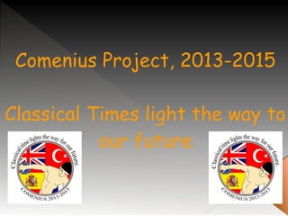 Comenius Project, 2013-2015
Classical Times light the way to
our future
 