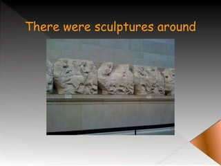 There were sculptures around
 