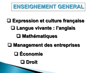 ENSEIGNEMENT GENERAL

 Expression et culture française
  Langue vivante : l’anglais
     Mathématiques
 Management des entreprises
    Économie
      Droit
 