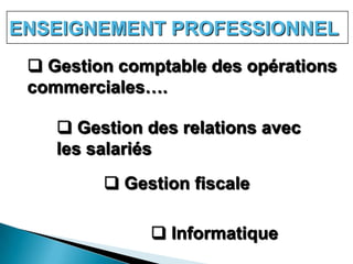 ENSEIGNEMENT PROFESSIONNEL
  Gestion comptable des opérations
 commerciales….

     Gestion des relations avec
    les salariés
          Gestion fiscale

               Informatique
 